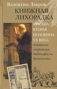 Обложка книги Книжная лихорадка. Москва вторая половина XX века. Печатные сокровища, библиофилы, букинисты, Валентин Лавров