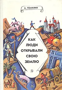 Обложка книги Как люди открывали свою землю, Томилин Анатолий Николаевич