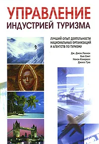 Обложка книги Управление индустрией туризма. Лучший опыт деятельности национальных организаций и агентств по туризму, Дж. Джон Леннон, Хью Смит, Ненси Кокерелл, Джилл Трю