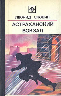 Обложка книги Астраханский вокзал, Леонид Словин
