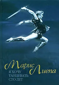 Обложка книги Я хочу танцевать сто лет, Марис Лиепа