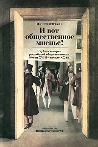 Обложка книги И вот общественное мнение! Клубы в истории российской общественности. Конец XVIII - начало XX вв., И. С. Розенталь