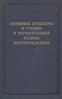 Обложка книги Основные проблемы в учении о магматогенных рудных месторождениях, А. Г. Бетехтин, Ф. И. Вольфсон, А. Н. Заварицкий. и др.