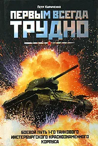 Обложка книги Первым всегда трудно. Боевой путь 1-го танкового Инстербургского Краснознаменного корпуса, Петр Кириченко