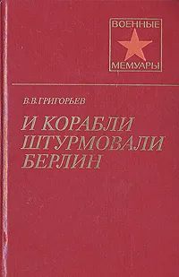 Обложка книги И корабли штурмовали Берлин, В. В. Григорьев