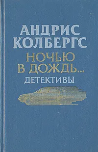 Обложка книги Ночью в дождь…, Андрис Колбергс