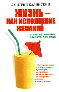 Обложка книги Жизнь - как исполнение желаний и как из лимона сделать лимонад, Калинский Дмитрий А.