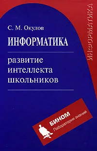 Обложка книги Информатика. Развитие интеллекта школьников, С. М. Окулов