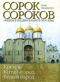 Обложка книги Сорок сороков. В 2 томах. Том 1. Кремль. Китай-город. Белый город, Петр Паламарчук