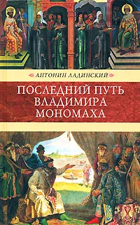 Обложка книги Последний путь Владимира Мономаха, Антонин Ладинский