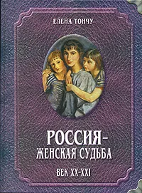 Обложка книги Россия - женская судьба. Век ХХ-ХХI, Елена Тончу