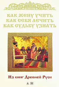 Обложка книги Как жену учить, как себя лечить, как судьбу узнать, Колесов Владимир Викторович