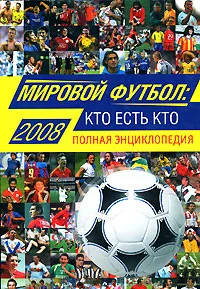 Обложка книги Мировой футбол. Кто есть кто 2008. Полная энциклопедия, А. В. Савин