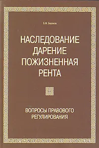 Обложка книги Наследование. Дарение. Пожизненная рента. Вопросы правового регулирования, Б. М. Бирюков