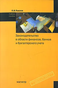 Обложка книги Законодательство в области финансов, банков и бухгалтерского учета, П. В. Павлов