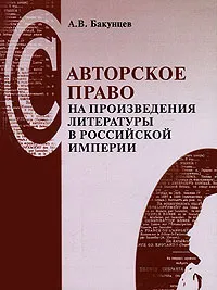 Обложка книги Авторское право на произведения литературы в Российской империи, Бакунцев Антон Владимирович