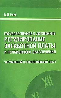 Обложка книги Государственное и договорное регулирование заработной платы и пенсионного обеспечения. Зарубежный и отечественный опыт, В. Д. Роик