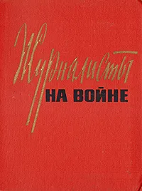 Обложка книги Журналисты на войне, Сергей Бирюзов,Павел Батов,Николай Грибачев