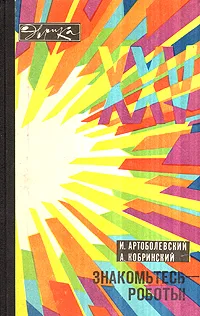 Обложка книги Знакомьтесь - роботы!, И. Артоболевский, А. Кобринский