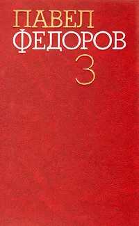 Обложка книги Павел Федоров. Собрание сочинений в четырех томах. Том 3, Федоров Павел Ильич