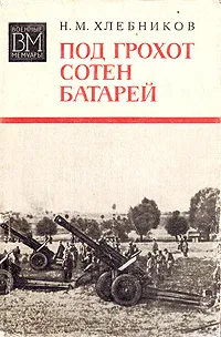 Обложка книги Под грохот сотен батарей, Хлебников Николай Михайлович