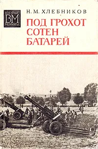 Обложка книги Под грохот сотен батарей, Н. М. Хлебников