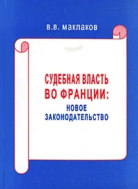 Обложка книги Судебная власть во Франции. Новое законодательство, В. В. Маклаков