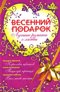 Обложка книги Весенний подарок. Лучшие романы о любви, Лубенец Светлана Анатольевна, Тронина Татьяна Михайловна