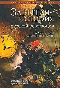 Обложка книги Забытая история русской революции. От Александра I до Владимира Путина, С. И. Валянский, Д. В. Калюжный