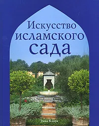 Обложка книги Искусство исламского сада, Эмма Кларк