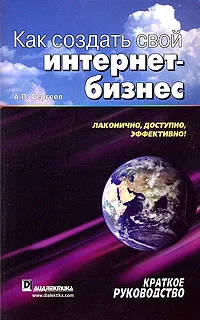 Обложка книги Как создать свой интернет-бизнес. Краткое руководство, А. П. Сергеев