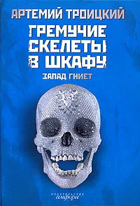 Обложка книги Гремучие скелеты в шкафу. В 2 томах. Том 1. Запад гниет (1974-1985), Троицкий Артемий Кивович