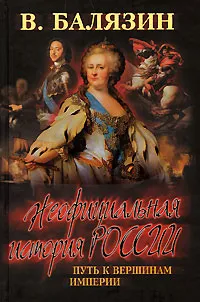 Обложка книги Неофициальная история России. Путь к вершинам империи, Балязин Вольдемар Николаевич