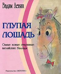 Обложка книги Глупая лошадь. Самые новые старинные английские баллады, Вадим Левин