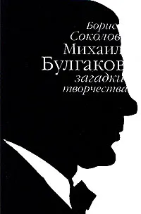 Обложка книги Михаил Булгаков. Загадки творчества, Борис Соколов