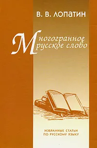 Обложка книги Многогранное русское слово. Избранные статьи по русскому языку, В. В. Лопатин