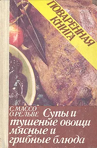 Обложка книги Поваренная книга. Супы и тушеные овощи. Мясные и грибные блюда, С. Массо, О. Рельве