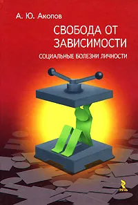 Обложка книги Свобода от зависимости. Социальные болезни Личности, А. Ю. Акопов