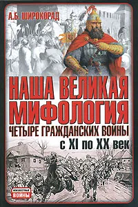 Обложка книги Наша великая мифология. Четыре гражданских войны с XI по XX век, А. Б. Широкорад