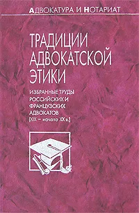 Обложка книги Традиции адвокатской этики. Избранные труды российских и французских адвокатов (XIX - начало XX в.), Анатолий Кони,Евгений Васьковский,Евгений Тарло,Григорий Джаншиев,М. Молло,Жюль Фавр,Д. Невядомский,В. Домбровский,М. Кельманович