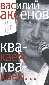 Обложка книги Квакаем, квакаем... Предисловия, послесловия, интервью, Василий Аксенов