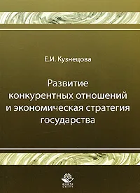 Обложка книги Развитие конкурентных отношений и экономическая стратегия государства, Е. И. Кузнецова