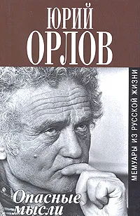 Обложка книги Опасные мысли. Мемуары из русской жизни, Орлов Юрий Федорович