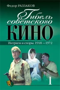 Обложка книги Гибель советского кино. Интриги и споры. 1918-1972, Федор Раззаков