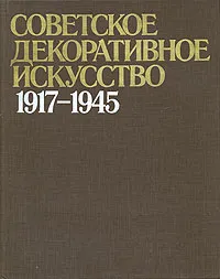 Обложка книги Советское декоративное искусство, 1917-1945, Ирина Бибикова,Елена Яковлева,Владимир Толстой