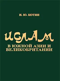 Обложка книги Ислам в Южной Азии и Великобритании, И. Ю. Котин