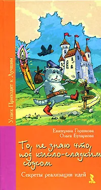 Обложка книги То, не знаю что, под кисло-сладким соусом. Секреты реализации идей, Горшкова Екатерина Геннадьевна, Бухаркова Ольга Валерьевна