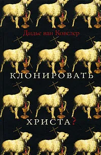 Обложка книги Клонировать Христа?, Дидье ван Ковелер