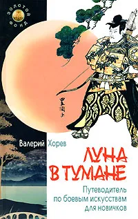 Обложка книги Луна в тумане. Путеводитель по боевым искусствам для новичков, Хорев Валерий Николаевич