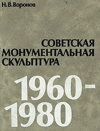 Обложка книги Советская монументальная скульптура 1960-1980, Воронов Никита Васильевич